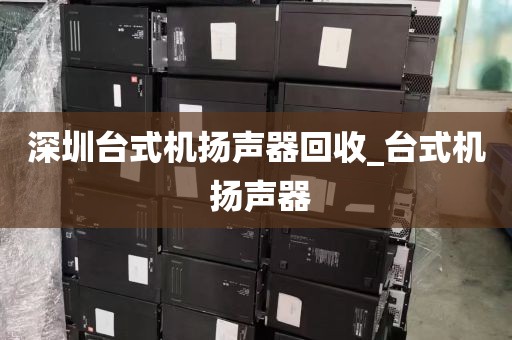 深圳台式机扬声器回收_台式机 扬声器