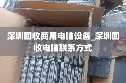 深圳回收商用电脑设备_深圳回收电脑联系方式