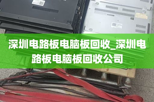 深圳电路板电脑板回收_深圳电路板电脑板回收公司