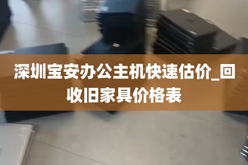 深圳宝安办公主机快速估价_回收旧家具价格表