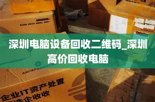 深圳电脑设备回收二维码_深圳高价回收电脑
