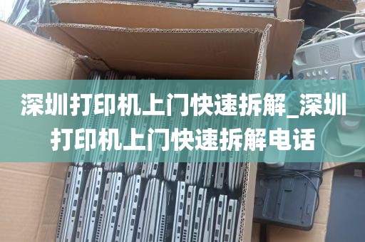 深圳打印机上门快速拆解_深圳打印机上门快速拆解电话