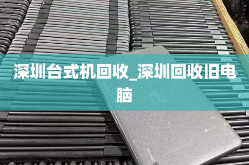 深圳台式机回收_深圳回收旧电脑