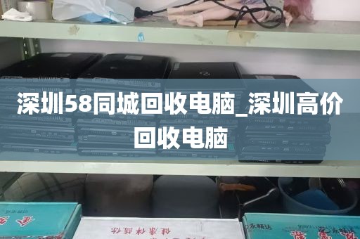 深圳58同城回收电脑_深圳高价回收电脑