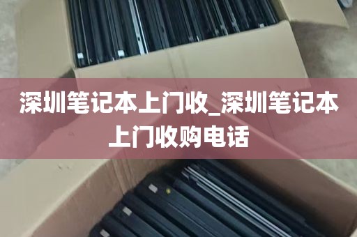 深圳笔记本上门收_深圳笔记本上门收购电话