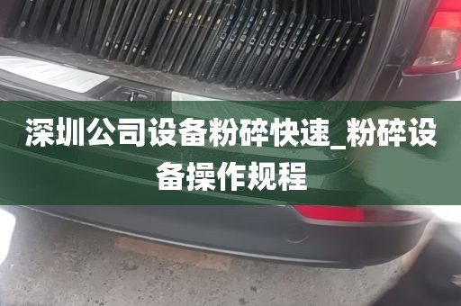 深圳公司设备粉碎快速_粉碎设备操作规程
