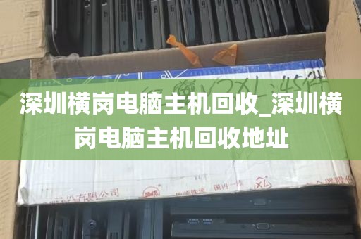 深圳横岗电脑主机回收_深圳横岗电脑主机回收地址