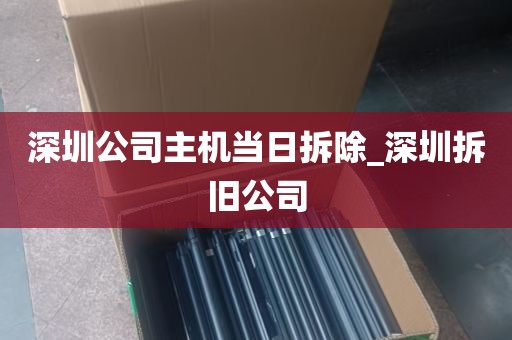 深圳公司主机当日拆除_深圳拆旧公司