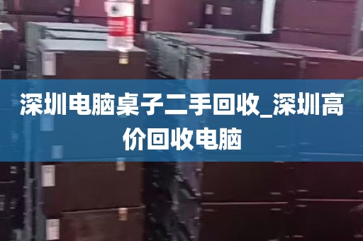 深圳电脑桌子二手回收_深圳高价回收电脑
