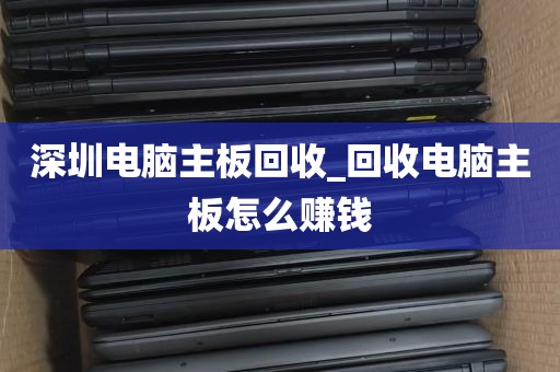 深圳电脑主板回收_回收电脑主板怎么赚钱