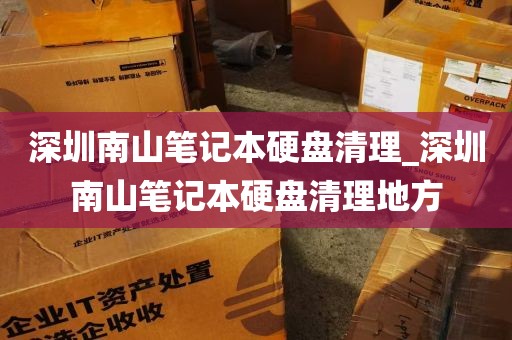 深圳南山笔记本硬盘清理_深圳南山笔记本硬盘清理地方