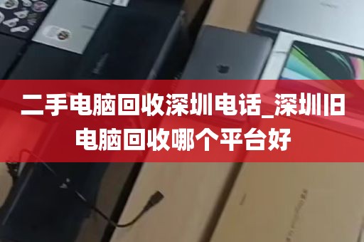 二手电脑回收深圳电话_深圳旧电脑回收哪个平台好