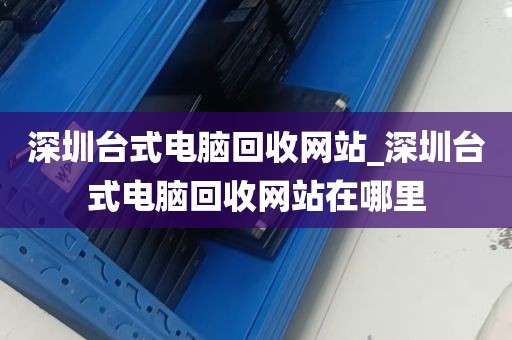 深圳台式电脑回收网站_深圳台式电脑回收网站在哪里
