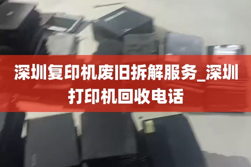 深圳复印机废旧拆解服务_深圳打印机回收电话