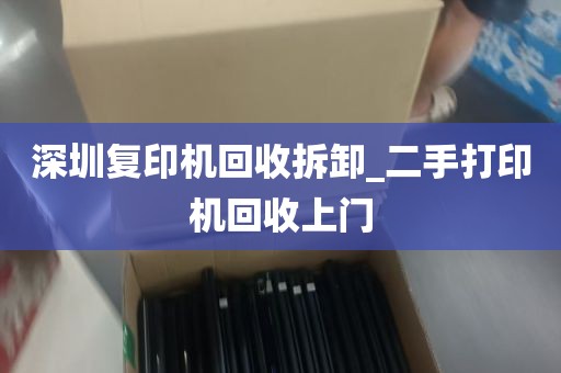 深圳复印机回收拆卸_二手打印机回收上门