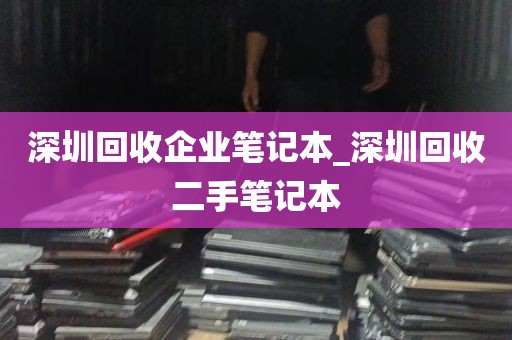 深圳回收企业笔记本_深圳回收二手笔记本