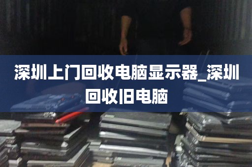 深圳上门回收电脑显示器_深圳回收旧电脑