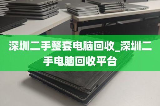 深圳二手整套电脑回收_深圳二手电脑回收平台