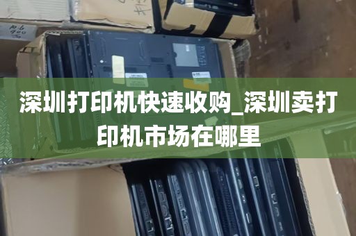 深圳打印机快速收购_深圳卖打印机市场在哪里