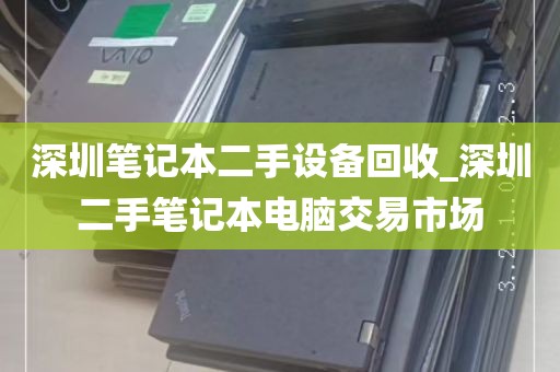 深圳笔记本二手设备回收_深圳二手笔记本电脑交易市场