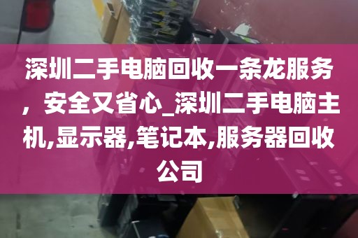 深圳二手电脑回收一条龙服务，安全又省心_深圳二手电脑主机,显示器,笔记本,服务器回收公司