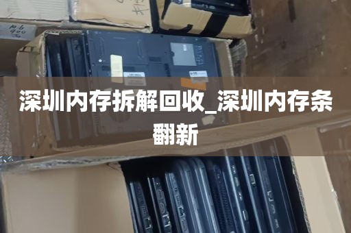 深圳内存拆解回收_深圳内存条翻新