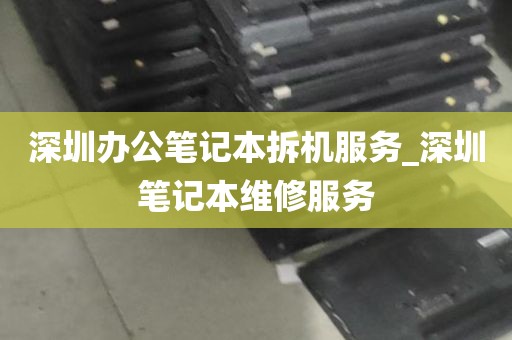 深圳办公笔记本拆机服务_深圳笔记本维修服务