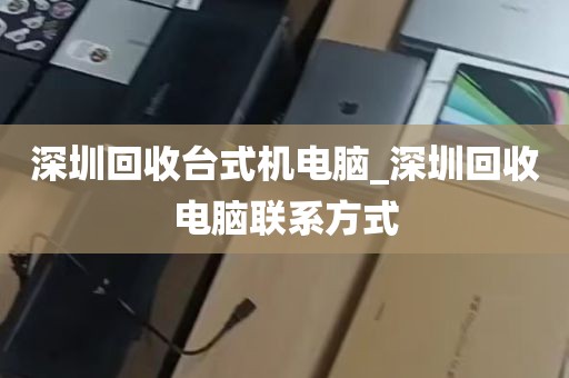 深圳回收台式机电脑_深圳回收电脑联系方式