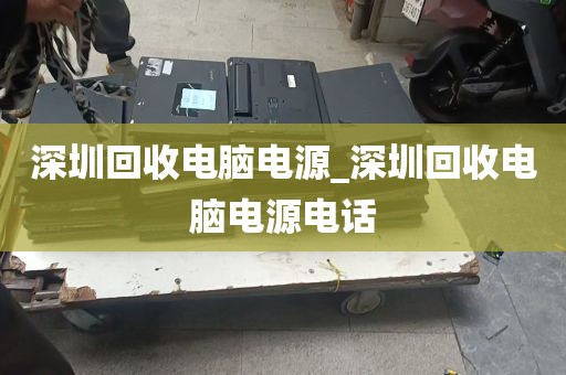 深圳回收电脑电源_深圳回收电脑电源电话