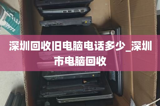 深圳回收旧电脑电话多少_深圳市电脑回收