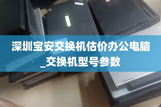深圳宝安交换机估价办公电脑_交换机型号参数