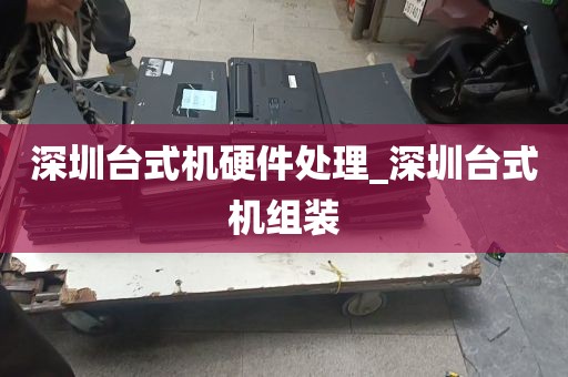 深圳台式机硬件处理_深圳台式机组装