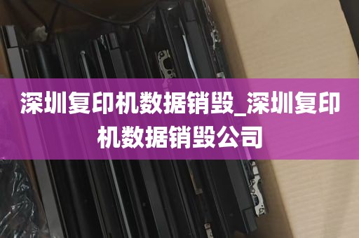 深圳复印机数据销毁_深圳复印机数据销毁公司