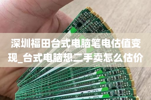 深圳福田台式电脑笔电估值变现_台式电脑想二手卖怎么估价