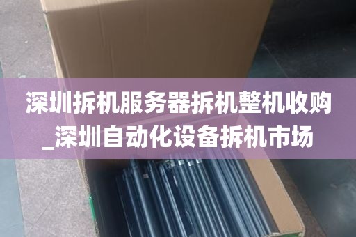 深圳拆机服务器拆机整机收购_深圳自动化设备拆机市场