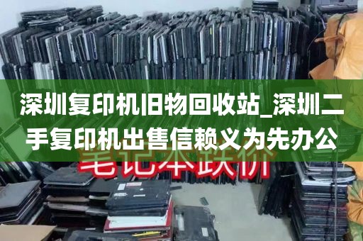 深圳复印机旧物回收站_深圳二手复印机出售信赖义为先办公