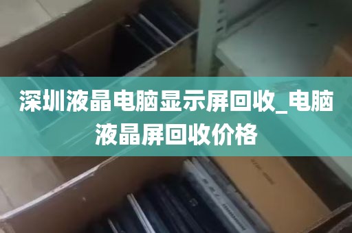 深圳液晶电脑显示屏回收_电脑液晶屏回收价格