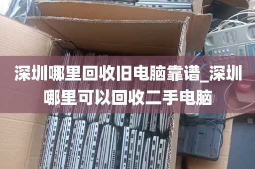 深圳哪里回收旧电脑靠谱_深圳哪里可以回收二手电脑