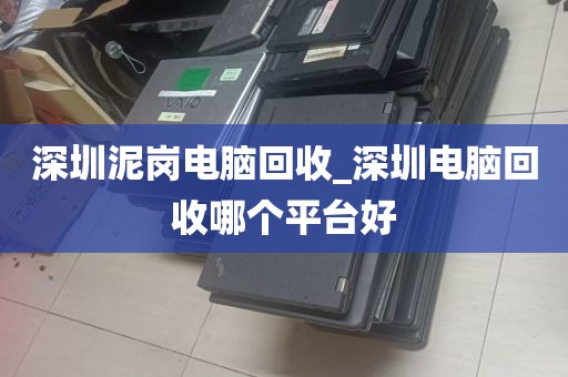 深圳泥岗电脑回收_深圳电脑回收哪个平台好