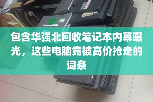 包含华强北回收笔记本内幕曝光，这些电脑竟被高价抢走的词条