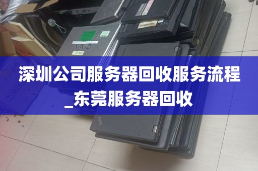 深圳公司服务器回收服务流程_东莞服务器回收
