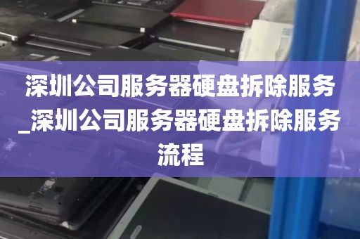 深圳公司服务器硬盘拆除服务_深圳公司服务器硬盘拆除服务流程
