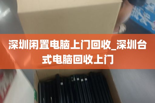 深圳闲置电脑上门回收_深圳台式电脑回收上门