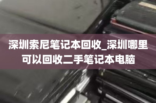 深圳索尼笔记本回收_深圳哪里可以回收二手笔记本电脑