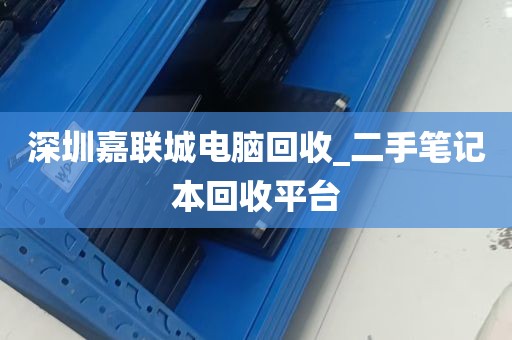 深圳嘉联城电脑回收_二手笔记本回收平台
