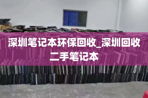 深圳笔记本环保回收_深圳回收二手笔记本