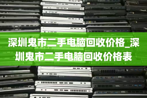 深圳鬼市二手电脑回收价格_深圳鬼市二手电脑回收价格表
