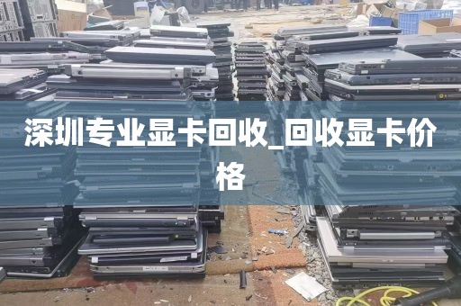 深圳专业显卡回收_回收显卡价格