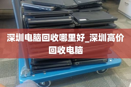 深圳电脑回收哪里好_深圳高价回收电脑