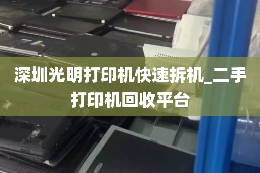 深圳光明打印机快速拆机_二手打印机回收平台